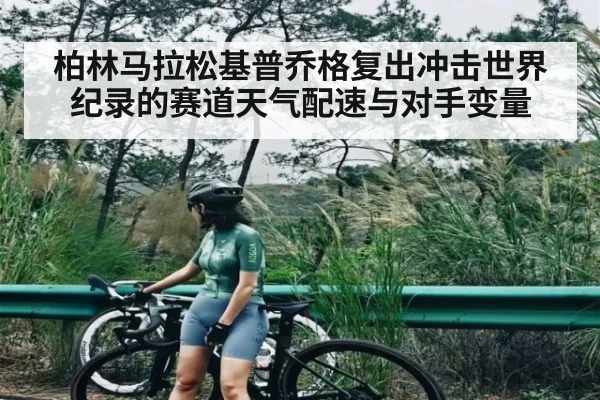 柏林马拉松基普乔格复出冲击世界纪录的赛道天气配速与对手变量