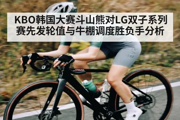 KBO韩国大赛斗山熊对LG双子系列赛先发轮值与牛棚调度胜负手分析